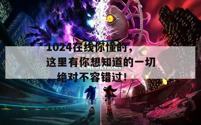 1024在線你懂的，這里有你想知道的一切，絕對不容錯過！