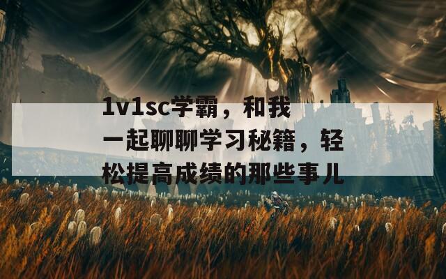 1v1sc學(xué)霸，和我一起聊聊學(xué)習(xí)秘籍，輕松提高成績的那些事兒