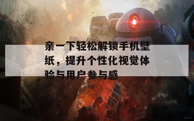 親一下輕松解鎖手機(jī)壁紙，提升個(gè)性化視覺(jué)體驗(yàn)與用戶(hù)參與感