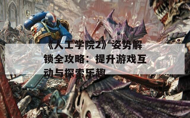 《人工學(xué)院2》姿勢(shì)解鎖全攻略：提升游戲互動(dòng)與探索樂(lè)趣