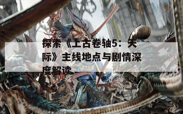 探索《上古卷軸5：天際》主線地點與劇情深度解讀