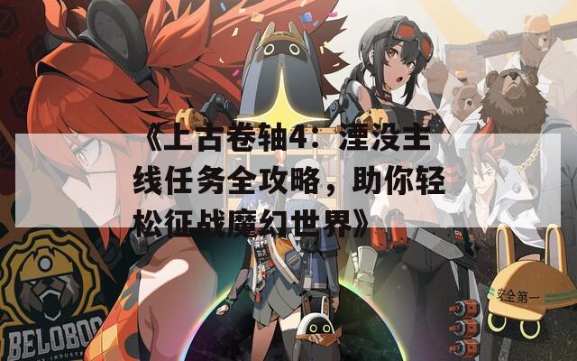 《上古卷軸4：湮沒主線任務(wù)全攻略，助你輕松征戰(zhàn)魔幻世界》