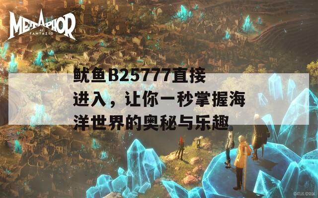 魷魚B25777直接進(jìn)入，讓你一秒掌握海洋世界的奧秘與樂趣