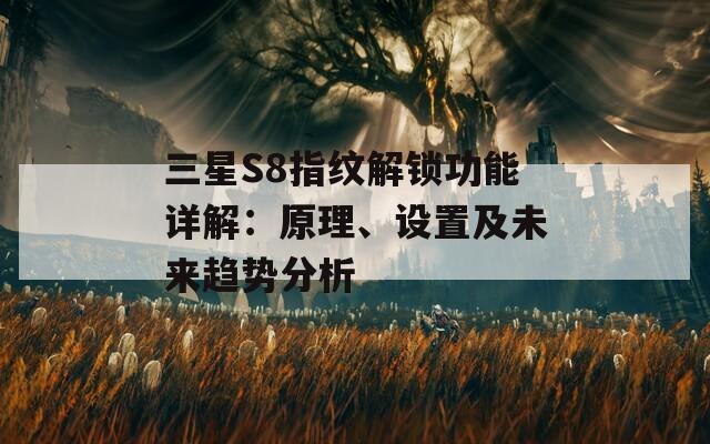 三星S8指紋解鎖功能詳解：原理、設(shè)置及未來(lái)趨勢(shì)分析