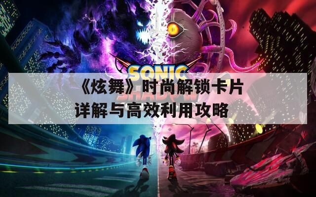《炫舞》時尚解鎖卡片詳解與高效利用攻略
