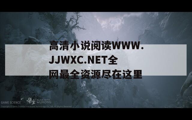 高清小說(shuō)閱讀WWW.JJWXC.NET全網(wǎng)最全資源盡在這里
