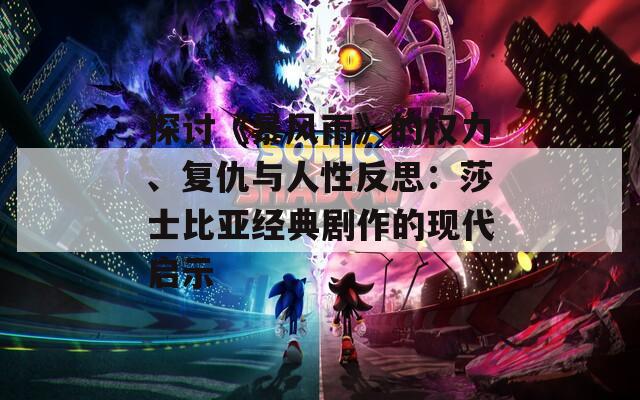 探討《暴風(fēng)雨》的權(quán)力、復(fù)仇與人性反思：莎士比亞經(jīng)典劇作的現(xiàn)代啟示