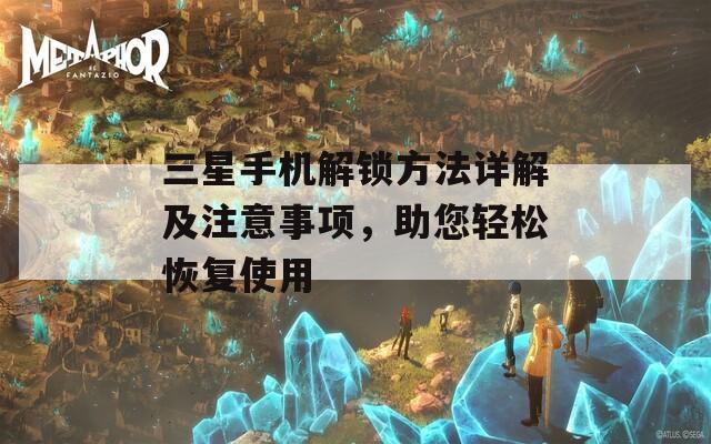 三星手機(jī)解鎖方法詳解及注意事項(xiàng)，助您輕松恢復(fù)使用