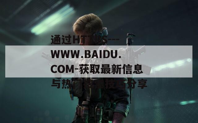 通過(guò)HTTPS---WWW.BAIDU.COM-獲取最新信息與熱門(mén)搜索技巧分享