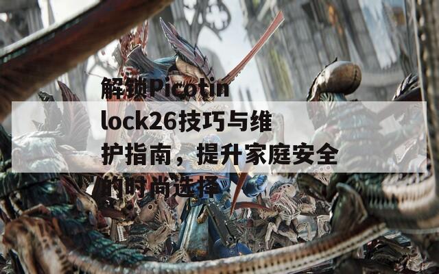 解鎖Picotin lock26技巧與維護指南，提升家庭安全的時尚選擇