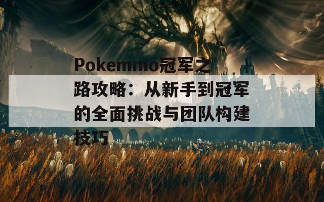 Pokemmo冠軍之路攻略：從新手到冠軍的全面挑戰(zhàn)與團隊構(gòu)建技巧