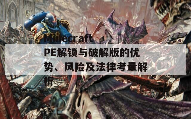 Minecraft PE解鎖與破解版的優(yōu)勢、風(fēng)險及法律考量解析
