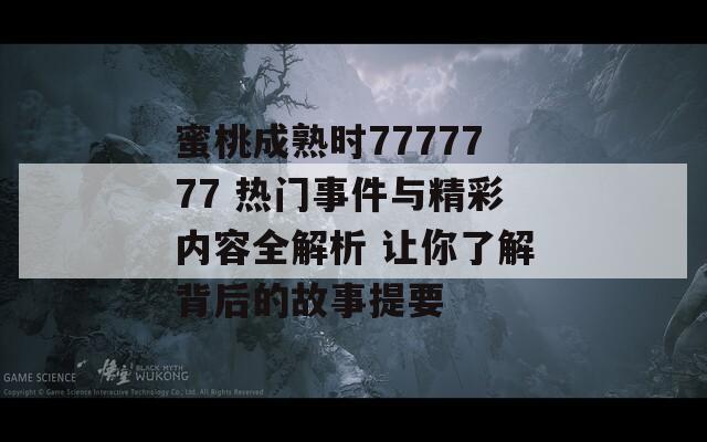 蜜桃成熟時7777777 熱門事件與精彩內(nèi)容全解析 讓你了解背后的故事提要