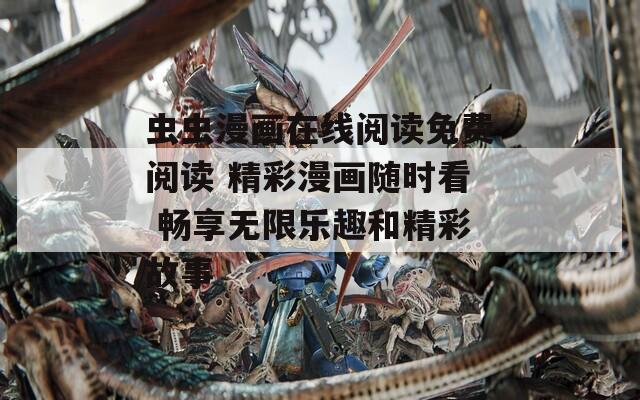 蟲蟲漫畫在線閱讀免費(fèi)閱讀 精彩漫畫隨時(shí)看 暢享無限樂趣和精彩故事