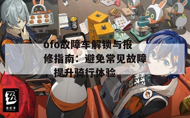 ofo故障車解鎖與報修指南：避免常見故障，提升騎行體驗