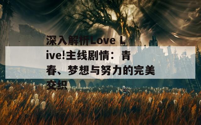 深入解析Love Live!主線劇情：青春、夢(mèng)想與努力的完美交織
