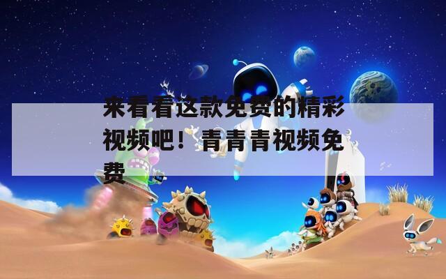 來看看這款免費的精彩視頻吧！青青青視頻免費
