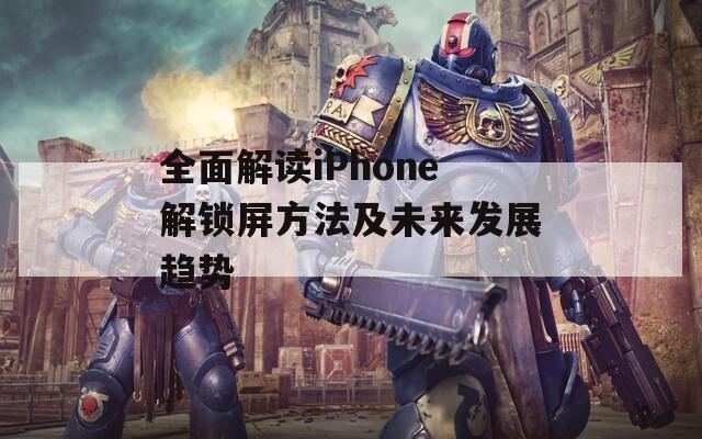全面解讀iPhone解鎖屏方法及未來(lái)發(fā)展趨勢(shì)