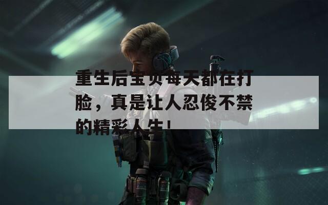 重生后寶貝每天都在打臉，真是讓人忍俊不禁的精彩人生！
