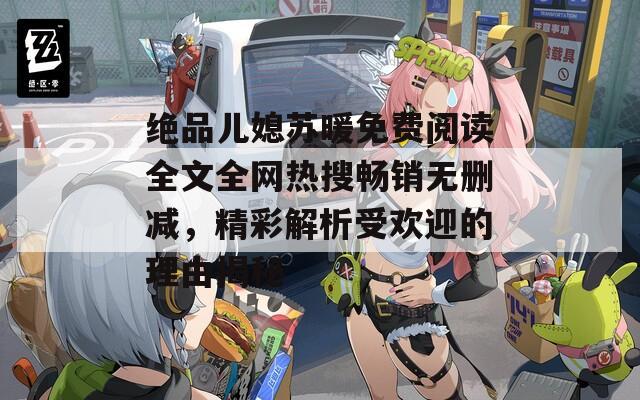 絕品兒媳蘇暖免費閱讀全文全網(wǎng)熱搜暢銷無刪減，精彩解析受歡迎的理由揭秘