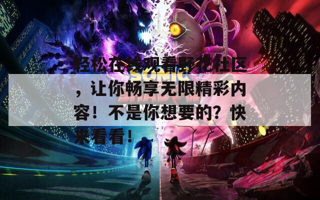 輕松在線觀看野花社區(qū)，讓你暢享無限精彩內(nèi)容！不是你想要的？快來看看！