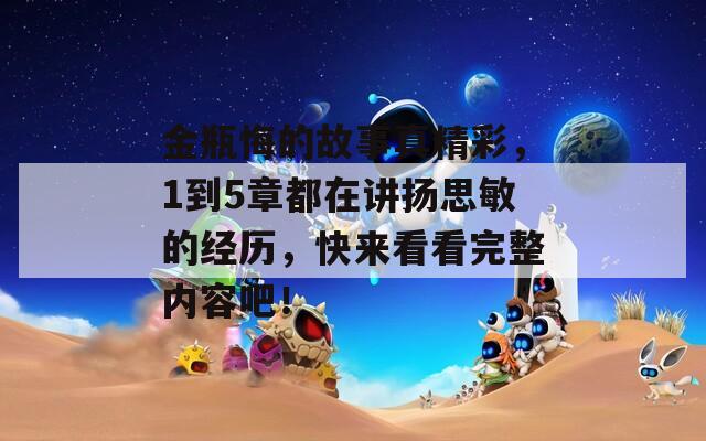 金瓶悔的故事真精彩，1到5章都在講揚(yáng)思敏的經(jīng)歷，快來(lái)看看完整內(nèi)容吧！