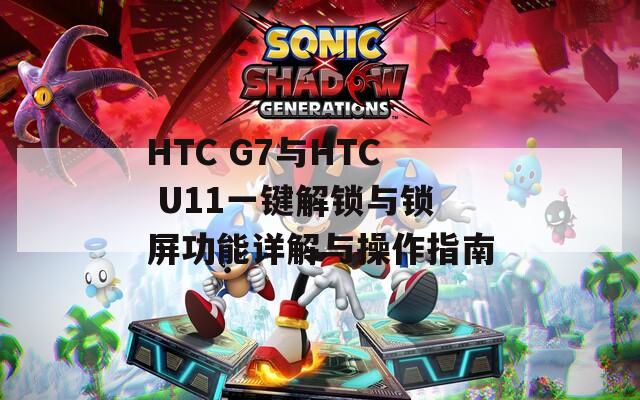 HTC G7與HTC U11一鍵解鎖與鎖屏功能詳解與操作指南