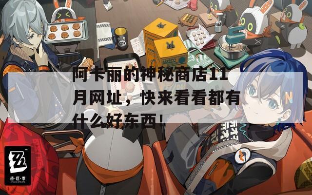 阿卡麗的神秘商店11月網(wǎng)址，快來(lái)看看都有什么好東西！