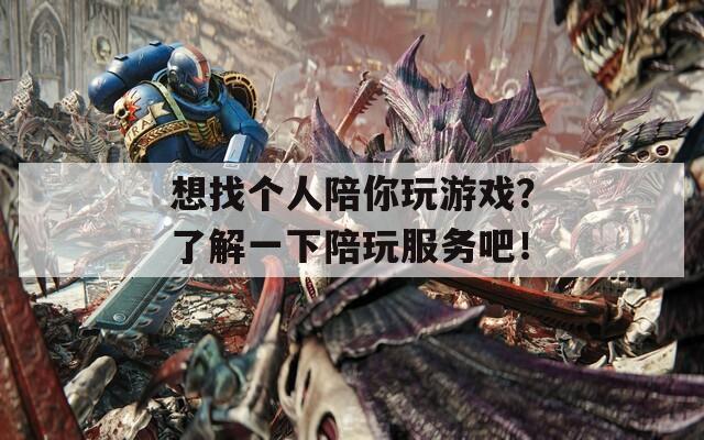 想找個人陪你玩游戲？了解一下陪玩服務(wù)吧！