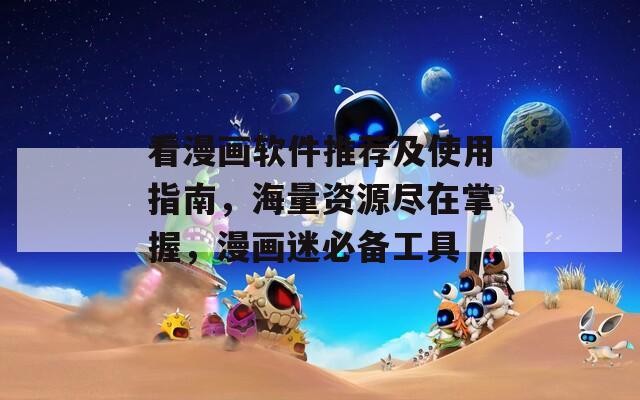 看漫畫軟件推薦及使用指南，海量資源盡在掌握，漫畫迷必備工具