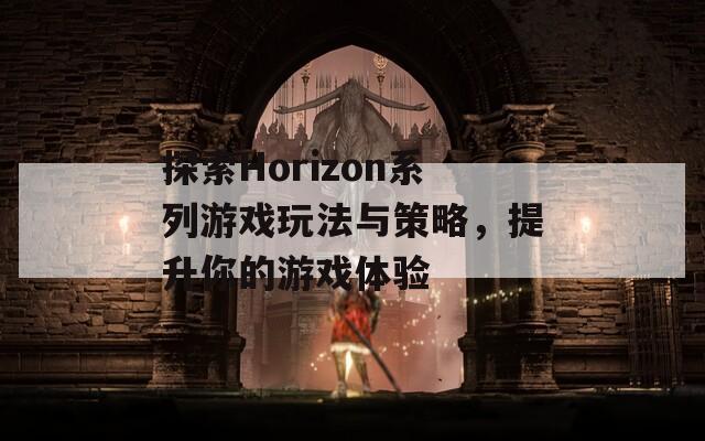 探索Horizon系列游戲玩法與策略，提升你的游戲體驗(yàn)