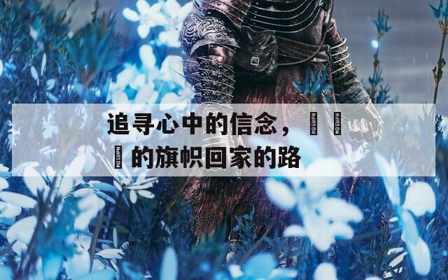 追尋心中的信念，逹葢薾的旗幟回家的路
