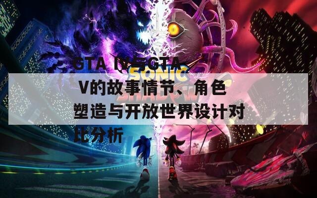 GTA IV與GTA V的故事情節(jié)、角色塑造與開放世界設計對比分析