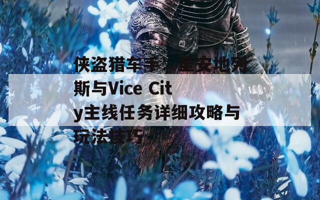 俠盜獵車手：圣安地列斯與Vice City主線任務(wù)詳細(xì)攻略與玩法技巧
