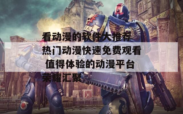 看動漫的軟件大推薦 熱門動漫快速免費觀看 值得體驗的動漫平臺榮耀匯聚