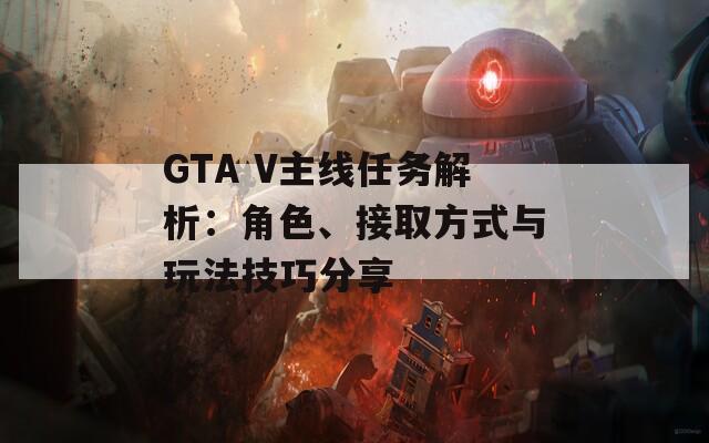 GTA V主線任務(wù)解析：角色、接取方式與玩法技巧分享