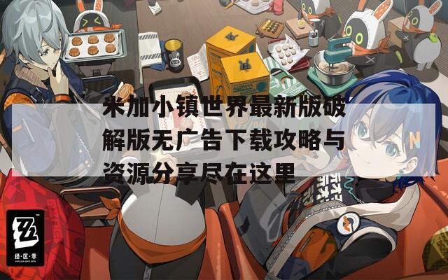 米加小鎮(zhèn)世界最新版破解版無(wú)廣告下載攻略與資源分享盡在這里