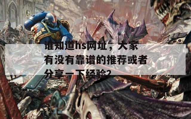 誰知道hs網(wǎng)址，大家有沒有靠譜的推薦或者分享一下經(jīng)驗？