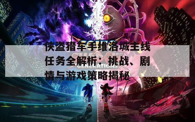 俠盜獵車手維洛城主線任務(wù)全解析：挑戰(zhàn)、劇情與游戲策略揭秘