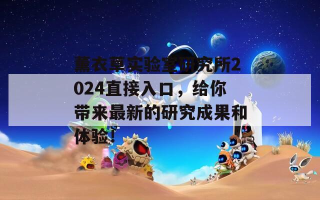 薰衣草實(shí)驗(yàn)室研究所2024直接入口，給你帶來最新的研究成果和體驗(yàn)！