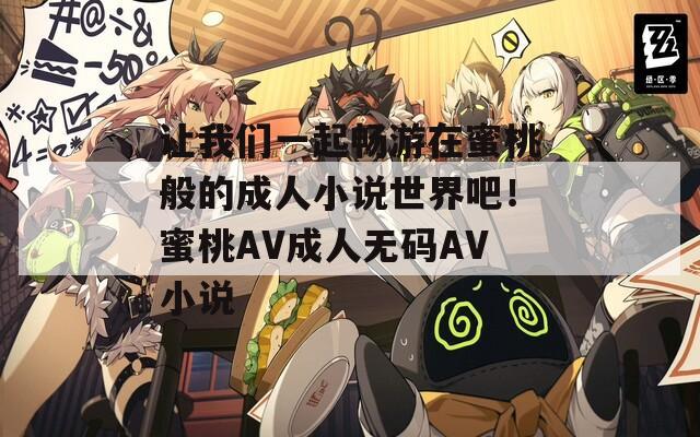 讓我們一起暢游在蜜桃般的成人小說世界吧！蜜桃AV成人無碼AV小說