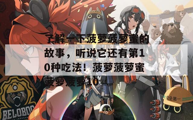 了解一下菠蘿菠蘿蜜的故事，聽說它還有第10種吃法！菠蘿菠蘿蜜菠蘿菠蘿10
