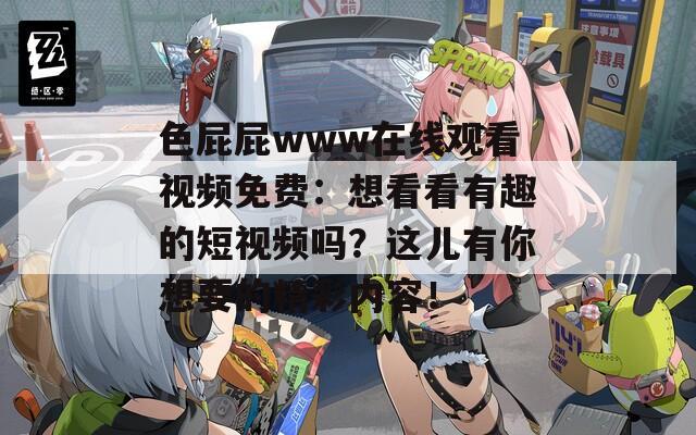 色屁屁www在線觀看視頻免費(fèi)：想看看有趣的短視頻嗎？這兒有你想要的精彩內(nèi)容！