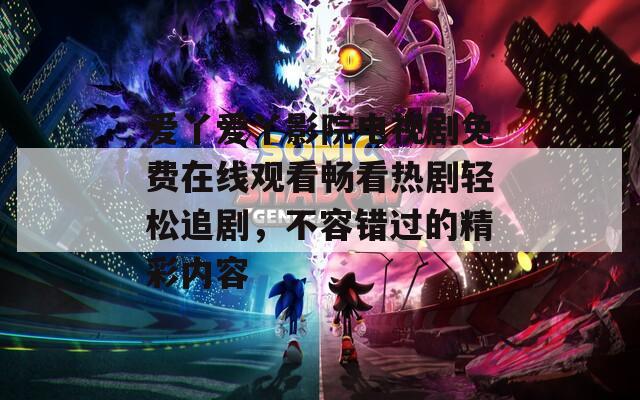 愛(ài)丫愛(ài)丫影院電視劇免費(fèi)在線(xiàn)觀看暢看熱劇輕松追劇，不容錯(cuò)過(guò)的精彩內(nèi)容