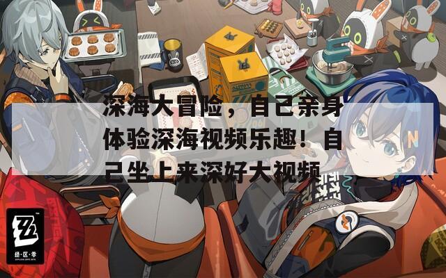 深海大冒險，自己親身體驗深海視頻樂趣！自己坐上來深好大視頻