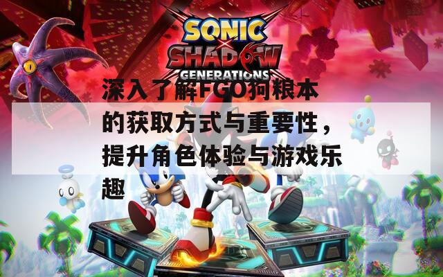 深入了解FGO狗糧本的獲取方式與重要性，提升角色體驗(yàn)與游戲樂(lè)趣