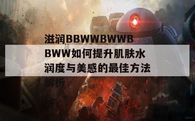 滋潤BBWWBWWBBWW如何提升肌膚水潤度與美感的最佳方法解析