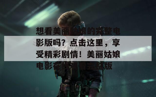 想看美麗姑娘的完整電影版嗎？點擊這里，享受精彩劇情！美麗姑娘電影在線觀看完整版