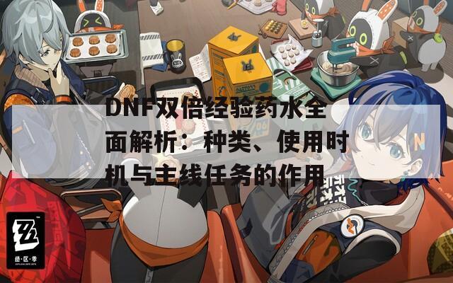 DNF雙倍經(jīng)驗(yàn)藥水全面解析：種類、使用時(shí)機(jī)與主線任務(wù)的作用