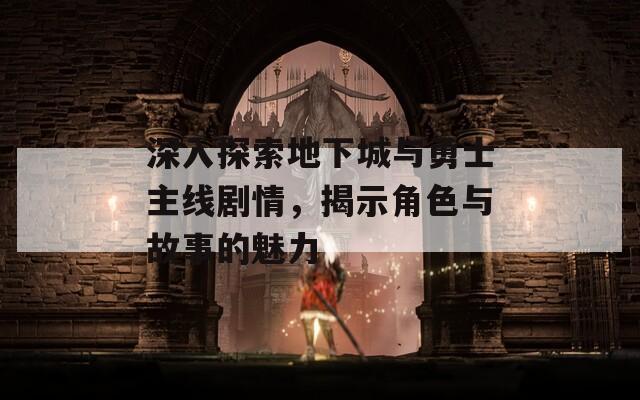 深入探索地下城與勇士主線劇情，揭示角色與故事的魅力